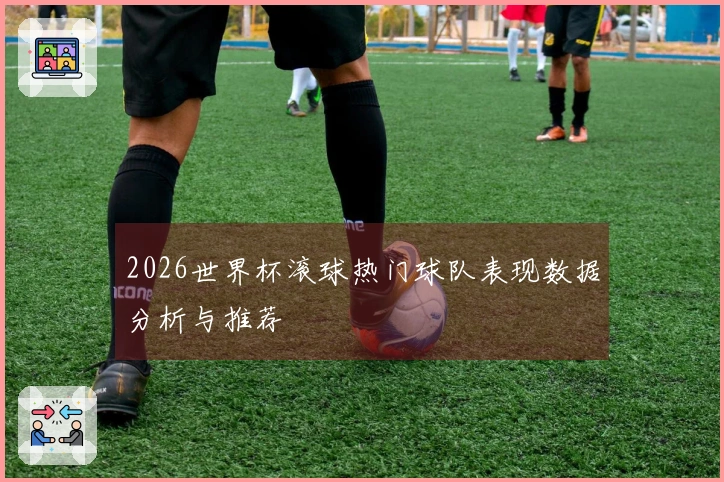 2026世界杯滚球热门球队表现数据分析与推荐