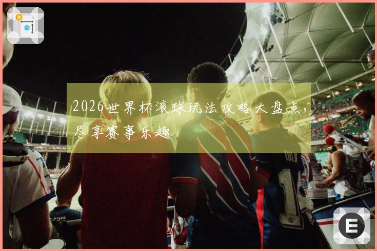 2026世界杯滚球玩法攻略大盘点，尽享赛事乐趣