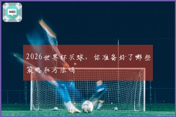 2026世界杯买球，你准备好了哪些策略和方法吗