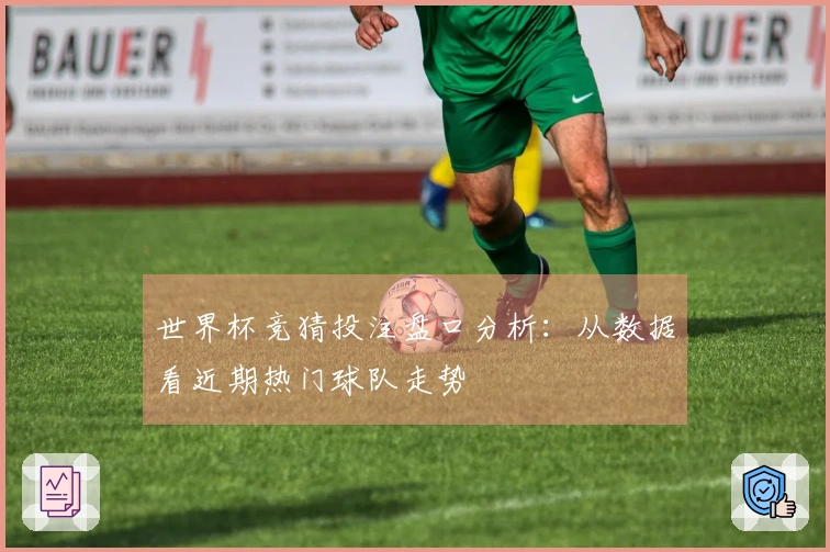 世界杯竞猜投注盘口分析：从数据看近期热门球队走势