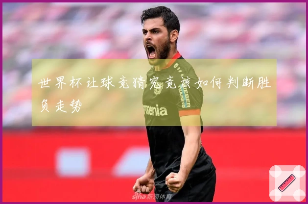 世界杯让球竞猜究竟该如何判断胜负走势
