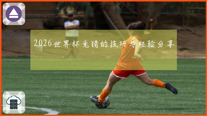 2026世界杯竞猜的技巧与经验分享