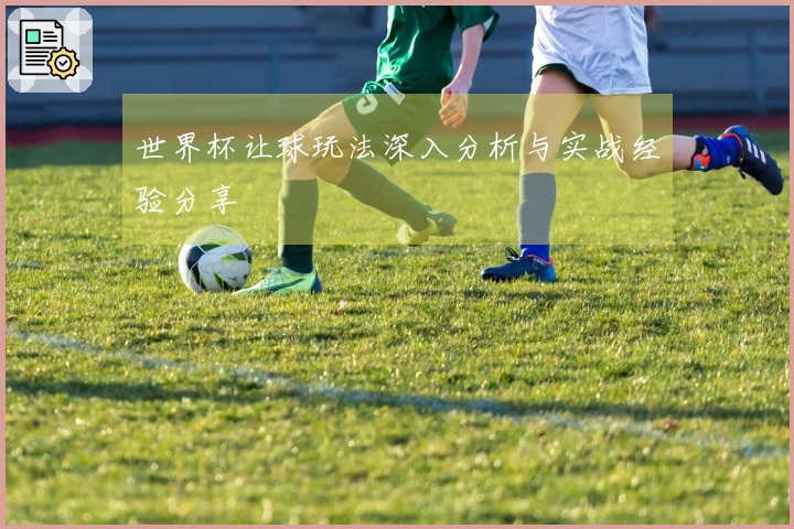 世界杯让球玩法深入分析与实战经验分享