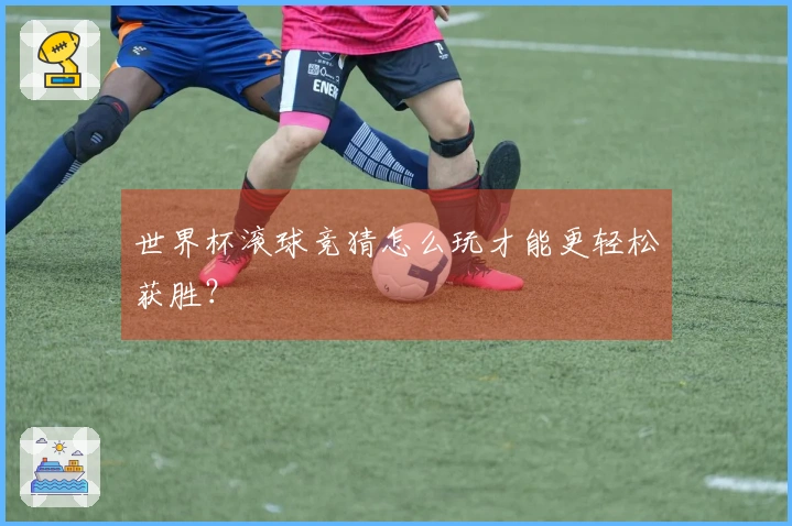 世界杯滚球竞猜怎么玩才能更轻松获胜？