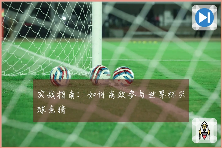 实战指南：如何高效参与世界杯买球竞猜