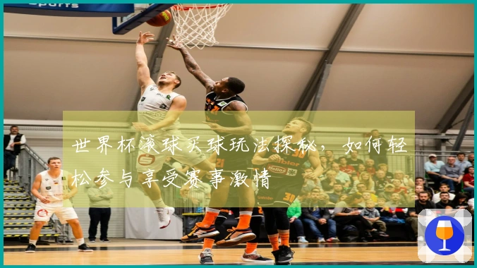 世界杯滚球买球玩法探秘，如何轻松参与享受赛事激情