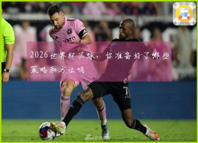 2026世界杯买球，你准备好了哪些策略和方法吗