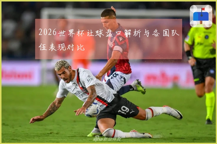 2026世界杯让球盘口解析与各国队伍表现对比