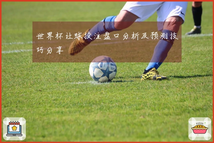 世界杯让球投注盘口分析及预测技巧分享