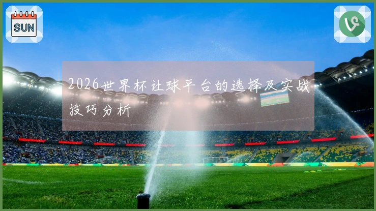 2026世界杯让球平台的选择及实战技巧分析