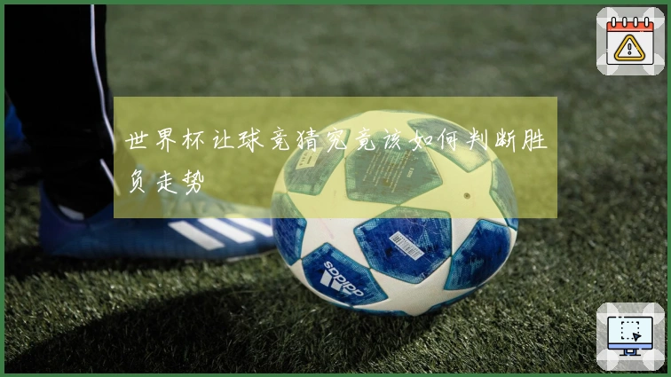 世界杯让球竞猜究竟该如何判断胜负走势