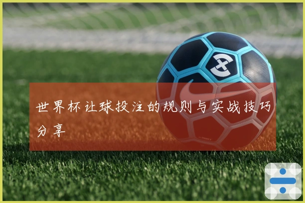 世界杯让球投注的规则与实战技巧分享