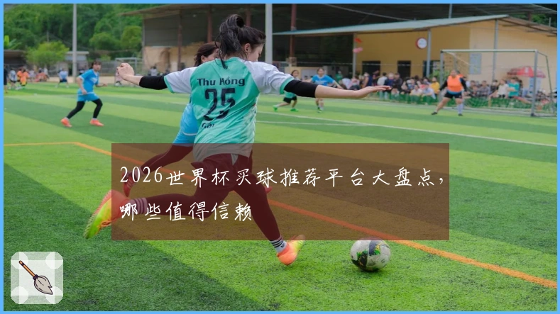 2026世界杯买球推荐平台大盘点，哪些值得信赖
