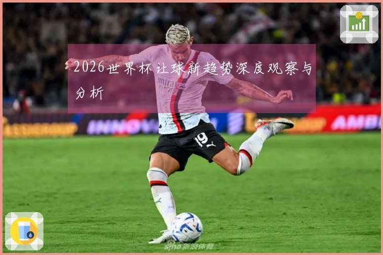 2026世界杯让球新趋势深度观察与分析