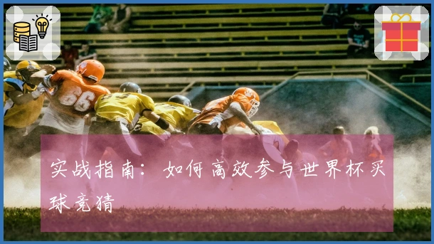 实战指南：如何高效参与世界杯买球竞猜