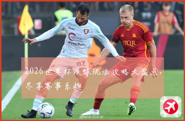 2026世界杯滚球玩法攻略大盘点，尽享赛事乐趣