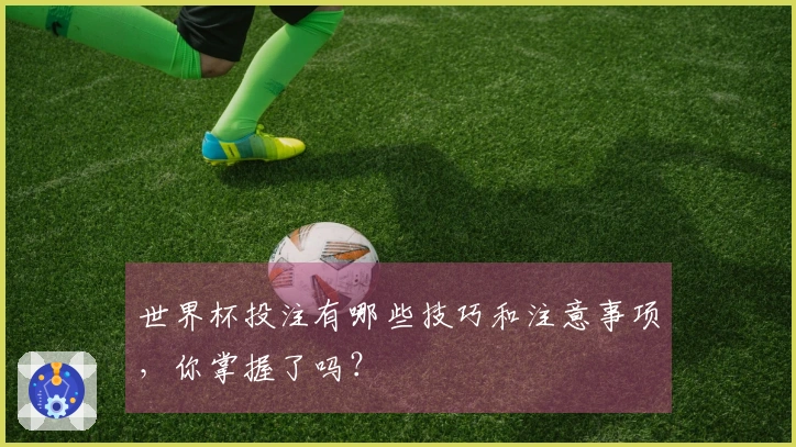 世界杯投注有哪些技巧和注意事项，你掌握了吗？