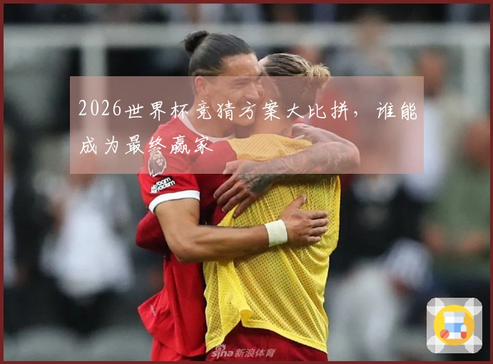 2026世界杯竞猜方案大比拼，谁能成为最终赢家