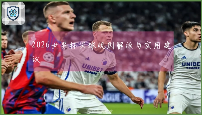 2026世界杯买球规则解读与实用建议